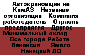 Автокрановщик на КамАЗ › Название организации ­ Компания-работодатель › Отрасль предприятия ­ Другое › Минимальный оклад ­ 1 - Все города Работа » Вакансии   . Ямало-Ненецкий АО,Муравленко г.